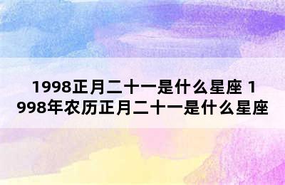 1998正月二十一是什么星座 1998年农历正月二十一是什么星座